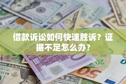 济南借款诉讼如何快速胜诉？证据不足怎么办？
