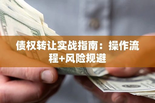 济南债权转让实战指南：操作流程+风险规避