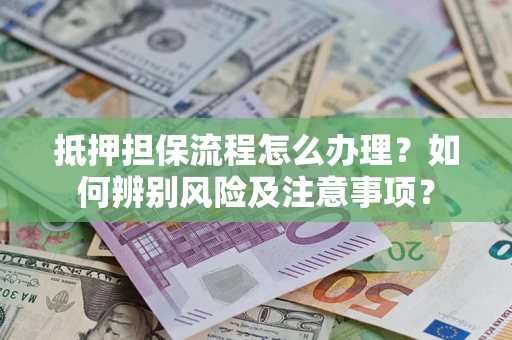 济南抵押担保流程怎么办理？如何辨别风险及注意事项？