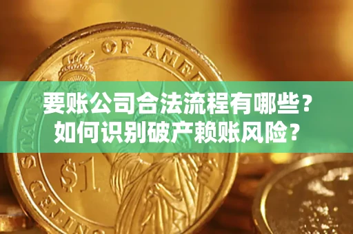 济南要账公司合法流程有哪些？如何识别破产赖账风险？