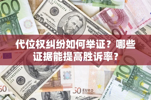 济南代位权纠纷如何举证？哪些证据能提高胜诉率？