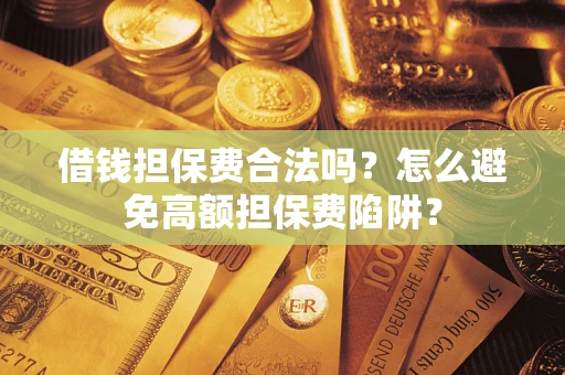 济南借钱担保费合法吗？怎么避免高额担保费陷阱？
