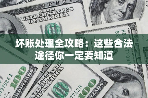 济南坏账处理全攻略：这些合法途径你一定要知道