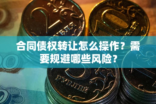 济南合同债权转让怎么操作？需要规避哪些风险？