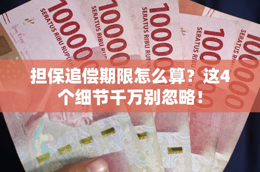 济南担保追偿期限怎么算?这4个细节千万别忽略! 济南担保追偿期限怎么算?这4个细节千万别忽略!