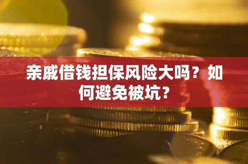 济南亲戚借钱担保风险大吗？如何避免被坑？