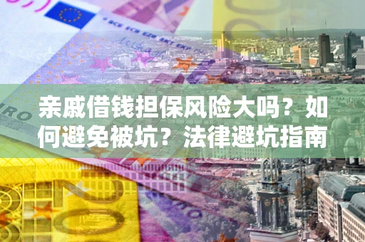济南亲戚借钱担保风险大吗？如何避免被坑？法律避坑指南