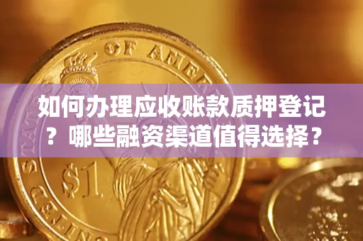 济南如何办理应收账款质押登记？哪些融资渠道值得选择？