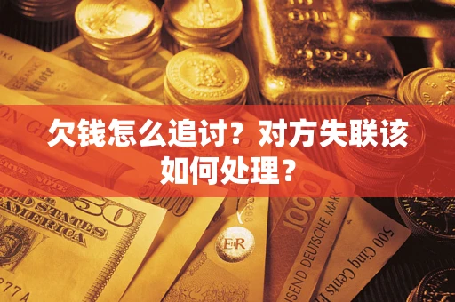济南欠钱怎么追讨？对方失联该如何处理？