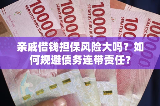 济南亲戚借钱担保风险大吗？如何规避债务连带责任？